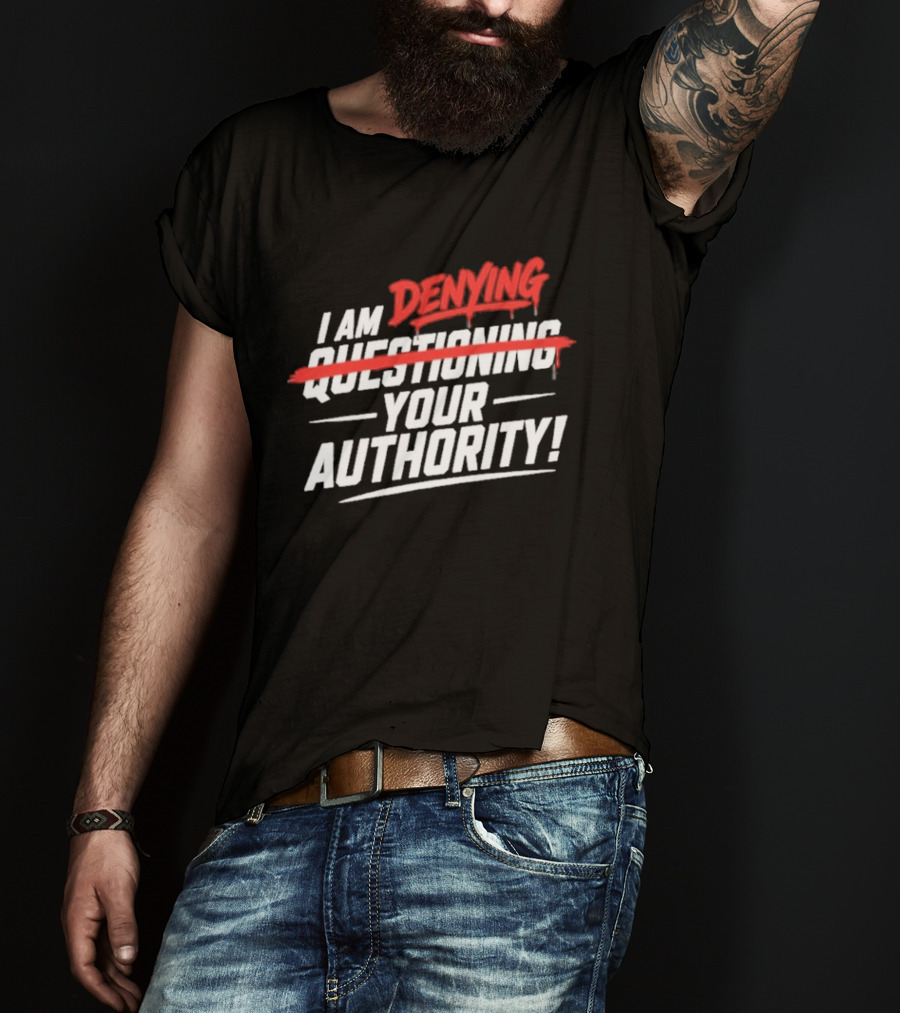 I Am Denying Your Authority T-Shirt