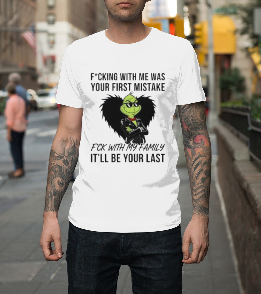 F*cking With Me Was Your First Mistake Grinch F*ck With My Family It'll Be Your Last T-Shirt