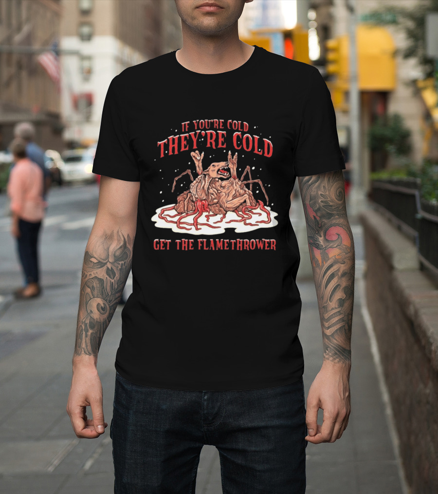 If You're Cold They're Cold Get The Flamethrower Creature Art Classic Horror T-Shirt