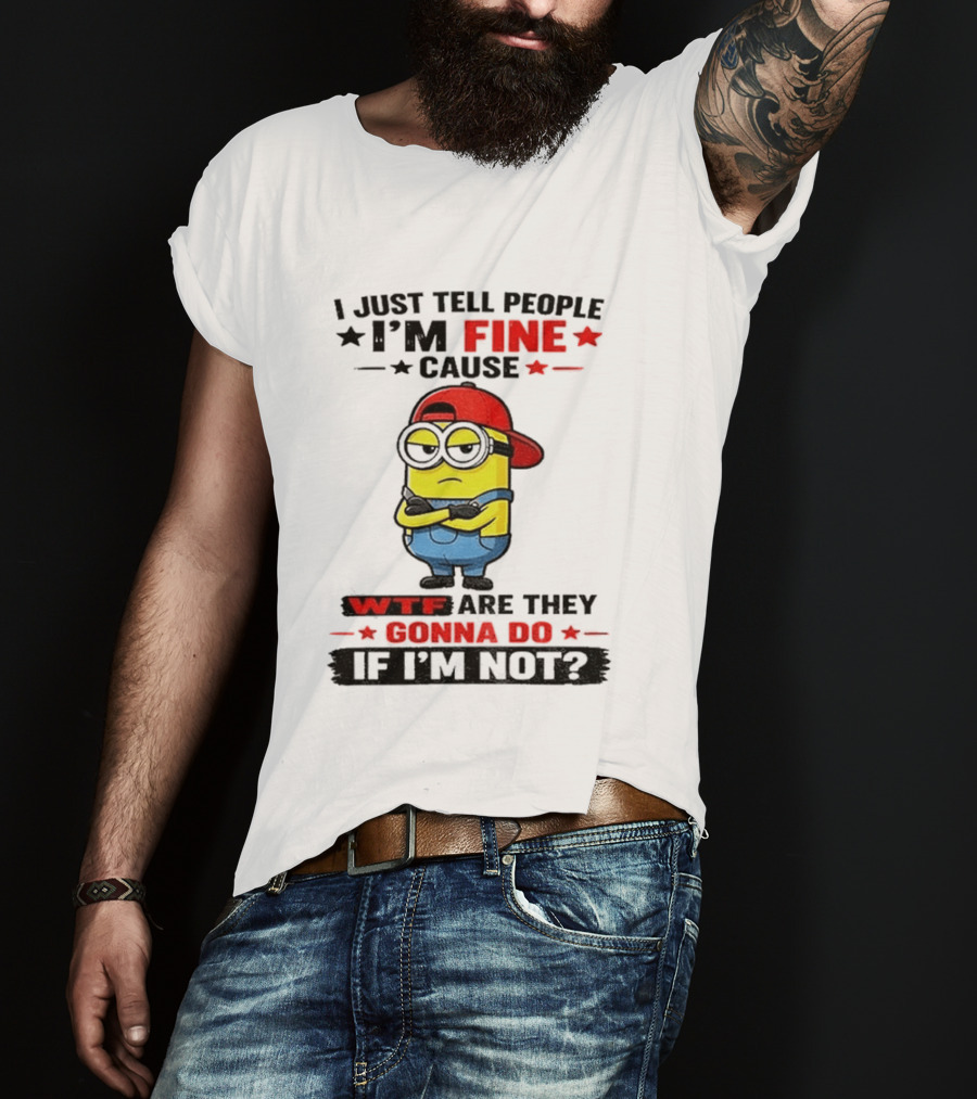 Minion I Just Tell People I'm Fine Cause WTF Are They Gonna Do If I'm Not T-Shirt