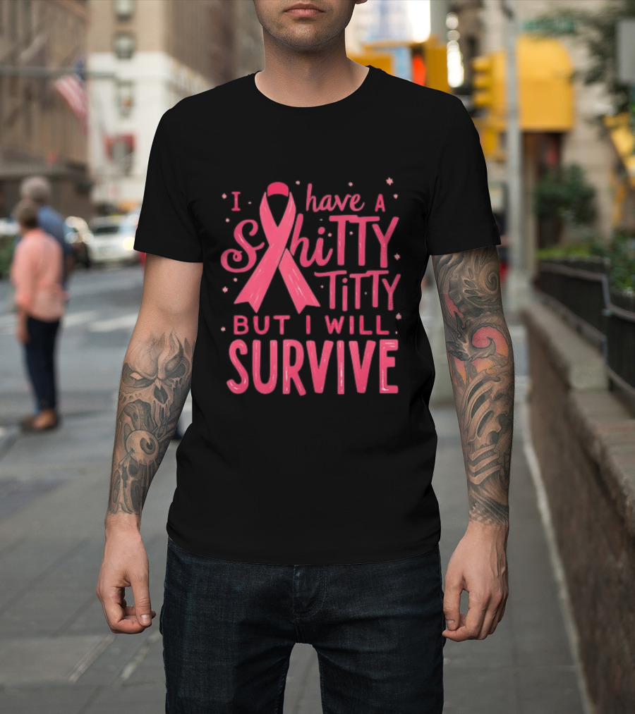 I Have A Shitty Titty But I Will Survive Breast Cancer Awareness T-Shirt
