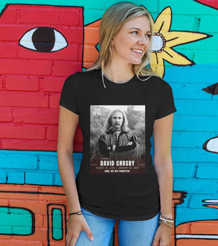 Keep The Metal In Memoriam David Crosby August 14 1941 January 18 2023 Gone But Not Forgotten T-Shirt