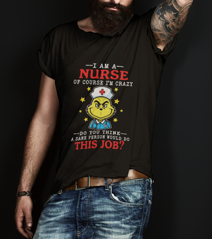 I Am A Nurse Of Course I'm Crazy Do You Think A Sane Person Would Do This Job Grinch Nurse T-Shirt