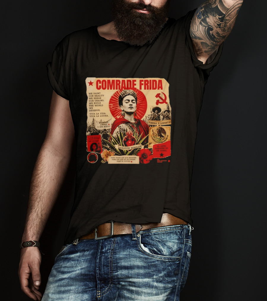 Comrade Frida Kahlo Corazón Rebelde We Paint Our Reality Mueres Libres Tierra Y Libertad T-Shirt