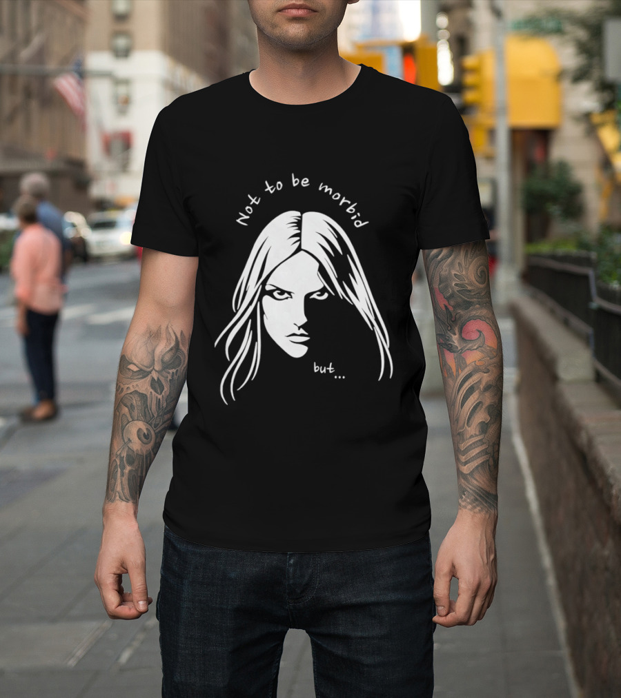 Not To Be Morbid But Gothic Moody Sarcastic Face T-Shirt