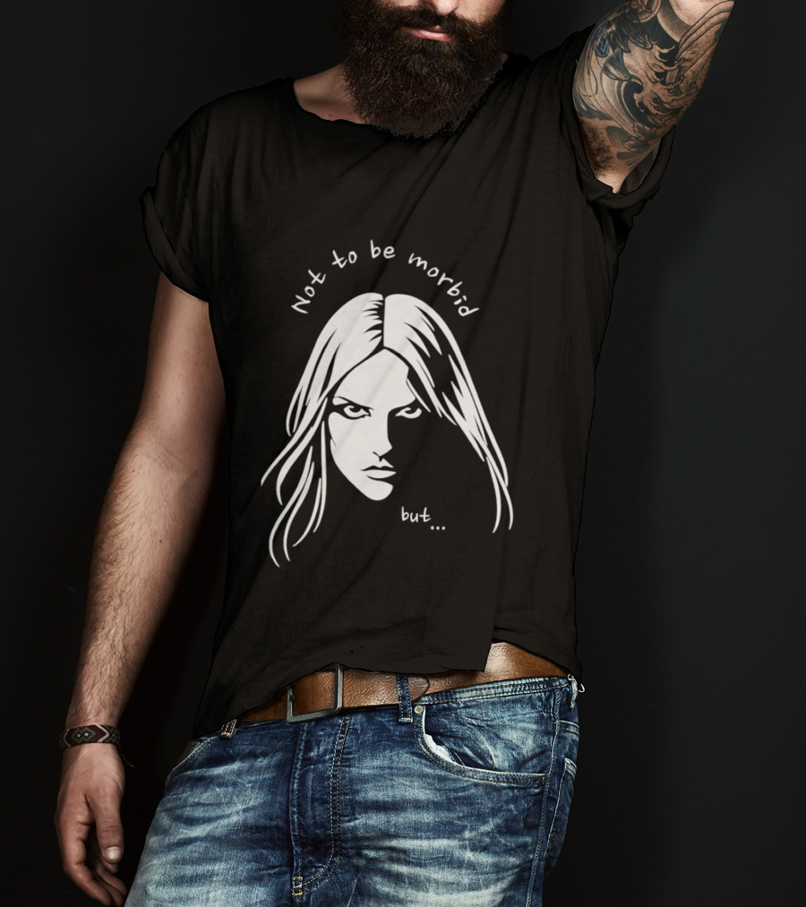 Not To Be Morbid But Gothic Moody Sarcastic Face T-Shirt