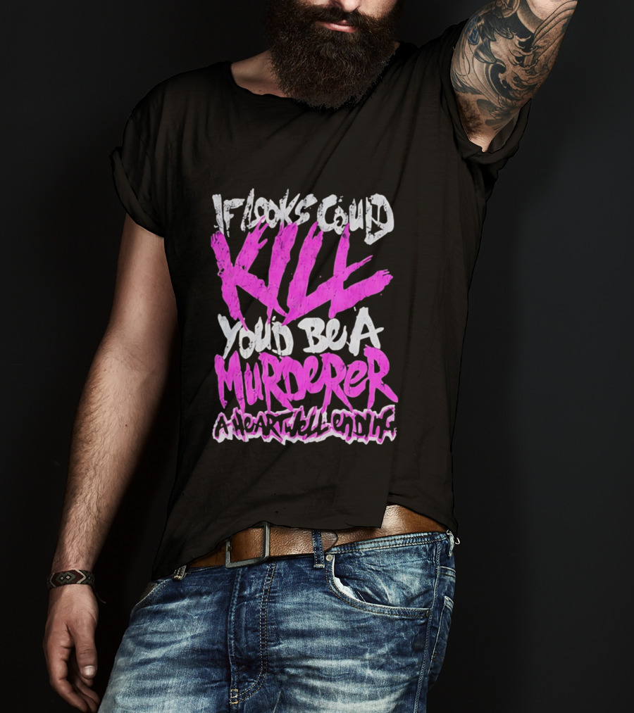 If Looks Could Kill You'd Be A Murderer A Heartwell Ending T-Shirt
