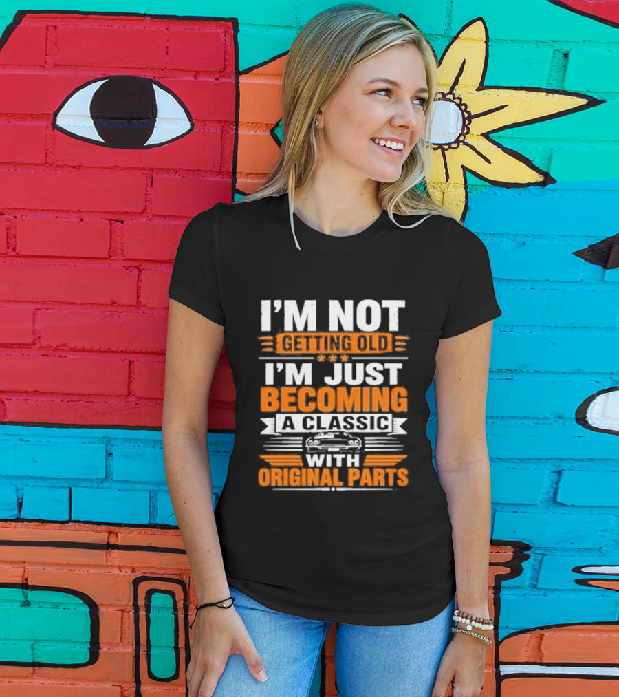 I'm Not Getting Old I'm Just Becoming A Classic With Original Parts T-Shirt