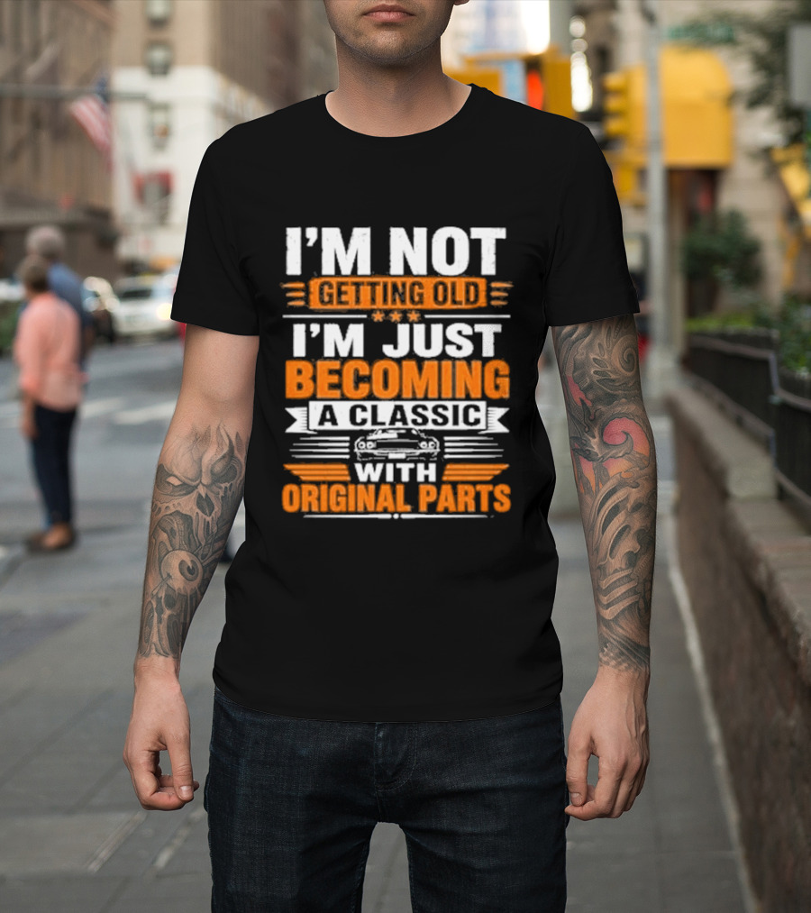 I'm Not Getting Old I'm Just Becoming A Classic With Original Parts T-Shirt
