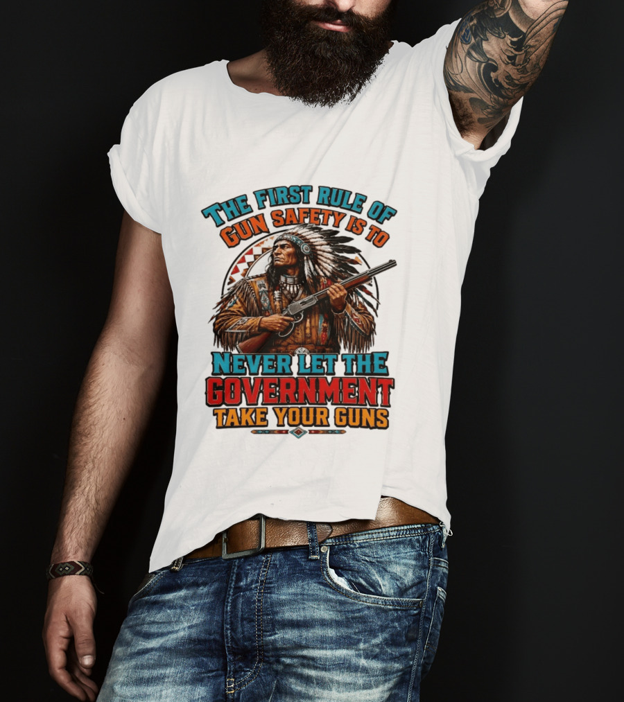 The First Rule Of Gun Safety Is To Never Let The Government Take Your Guns Native American Chief T-Shirt