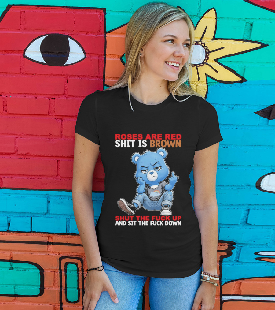 Roses Are Red Shit Is Brown Shut The Fuck Up And Sit The Fuck Down Grumpy Bear T-Shirt