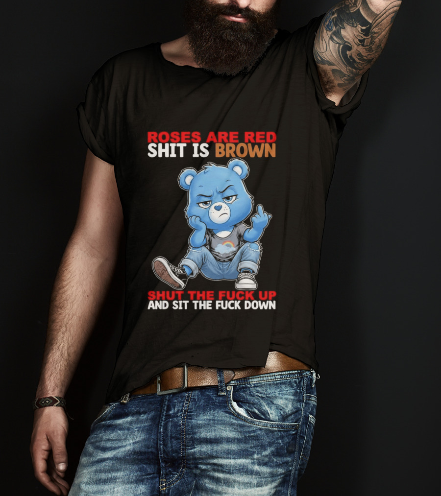 Roses Are Red Shit Is Brown Shut The Fuck Up And Sit The Fuck Down Grumpy Bear T-Shirt