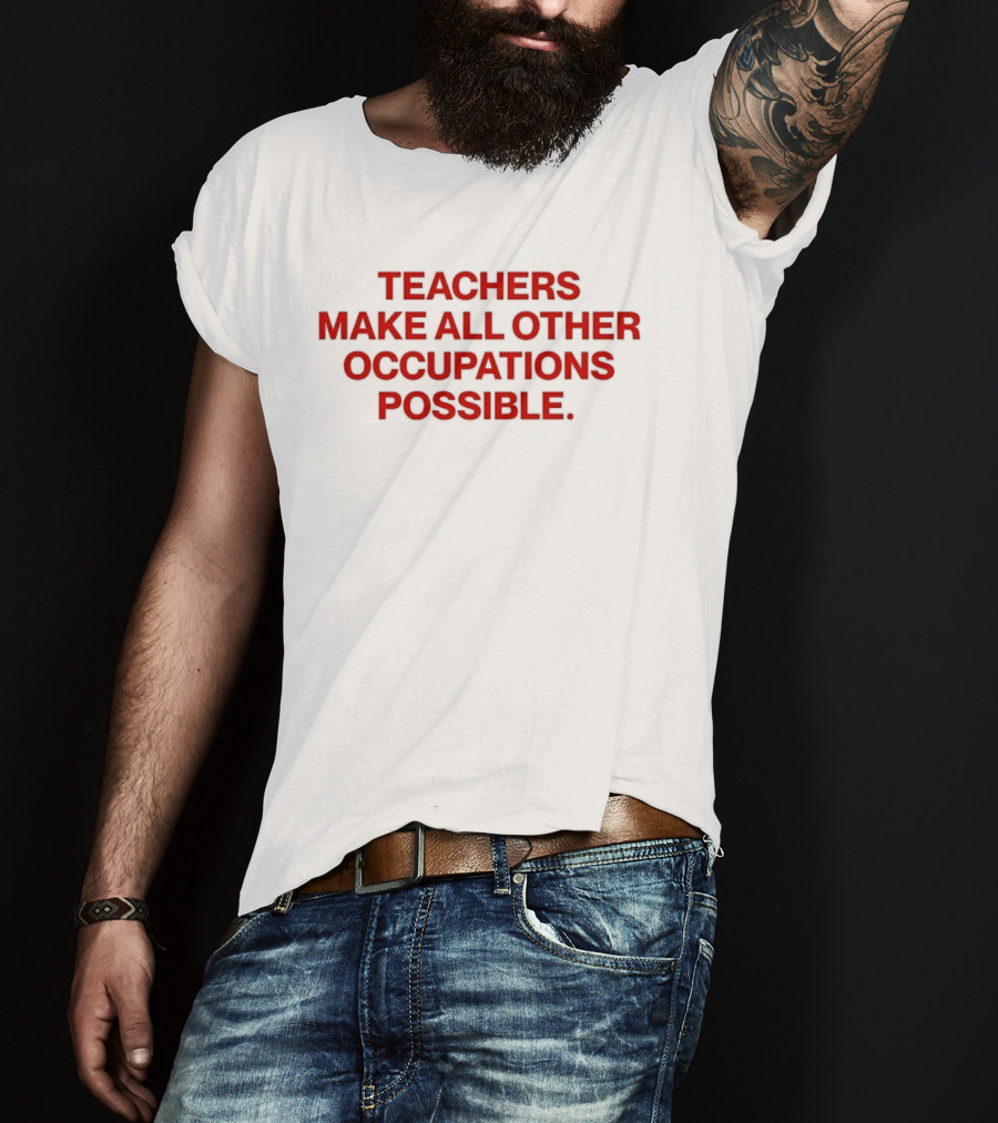 Teachers Make All Other Occupations Possible Empowering Careers Education Message T-Shirt