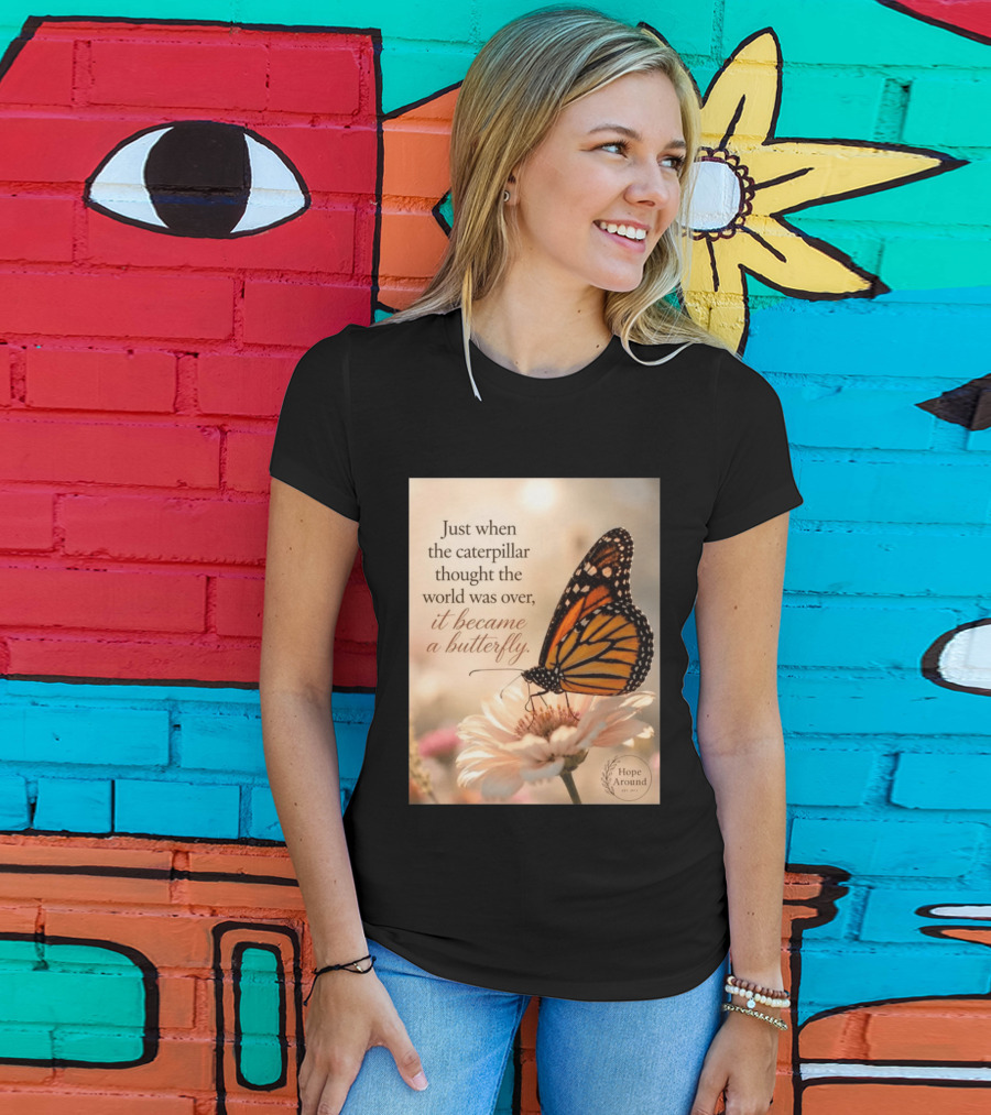 Just When The Caterpillar Thought The World Was Over It Became A Butterfly Hope Around T-Shirt