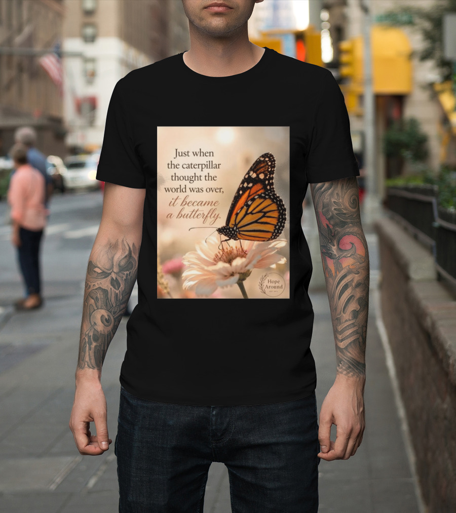Just When The Caterpillar Thought The World Was Over It Became A Butterfly Hope Around T-Shirt