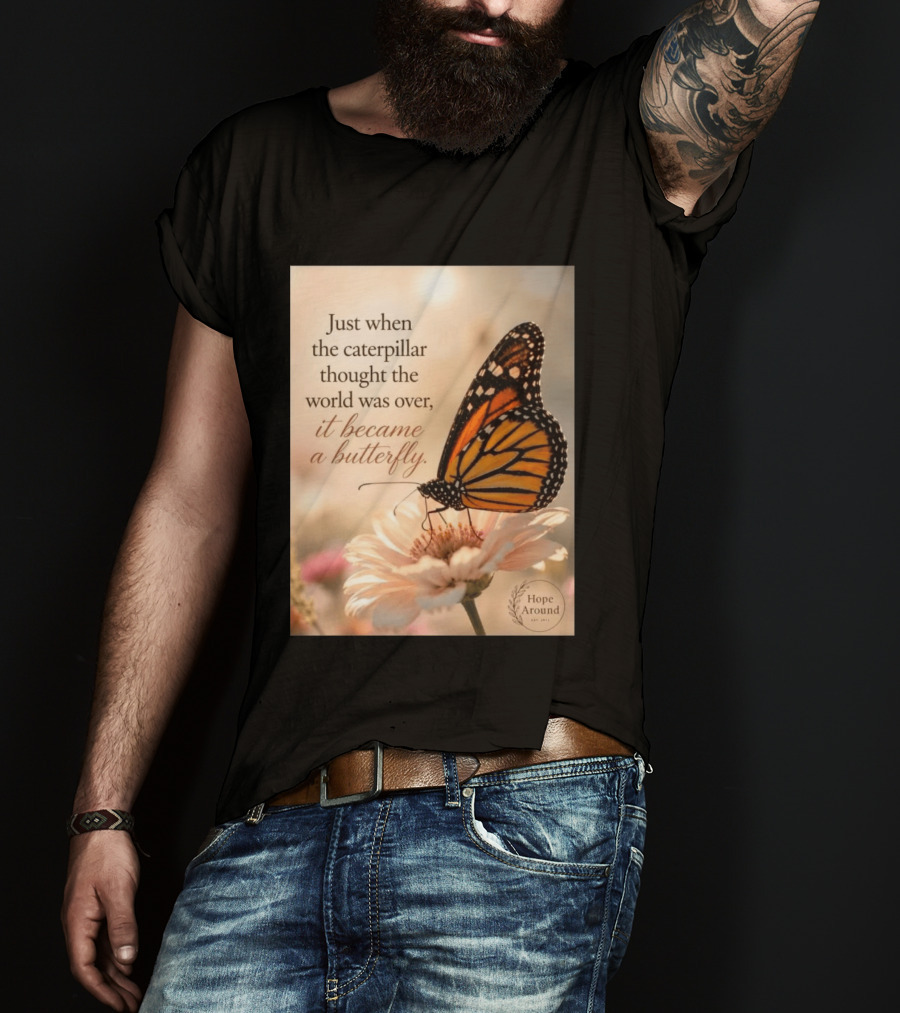 Just When The Caterpillar Thought The World Was Over It Became A Butterfly Hope Around T-Shirt