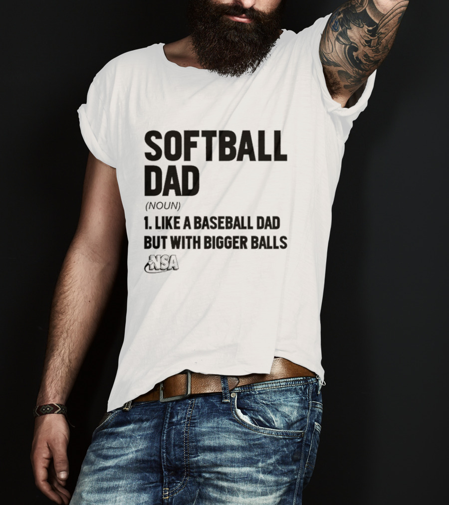 Softball Dad Noun Like A Baseball Dad But With Bigger Balls NSA T-Shirt