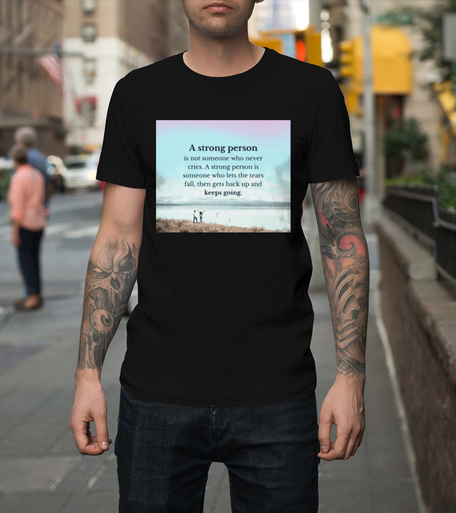 A Strong Person Not Someone Who Never Cries Lets Tears Fall Then Gets Back Up Keeps Going T-Shirt