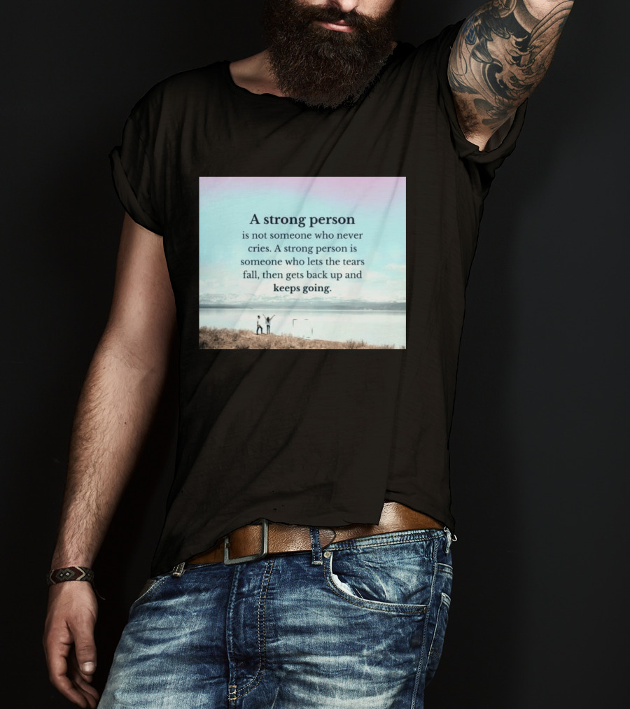 A Strong Person Not Someone Who Never Cries Lets Tears Fall Then Gets Back Up Keeps Going T-Shirt