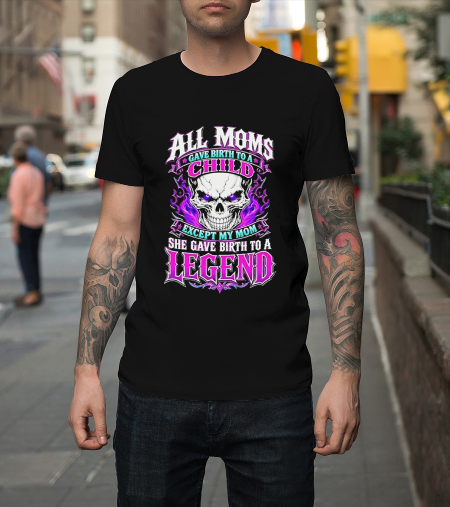 All Moms Gave Birth To A Child Except My Mom She Gave Birth To A Legend Skull Flames T-Shirt
