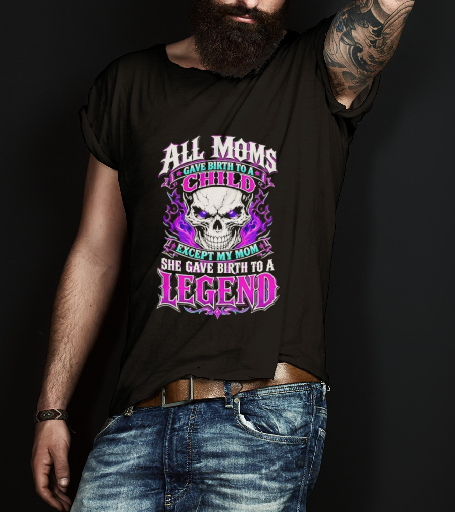 All Moms Gave Birth To A Child Except My Mom She Gave Birth To A Legend Skull Flames T-Shirt
