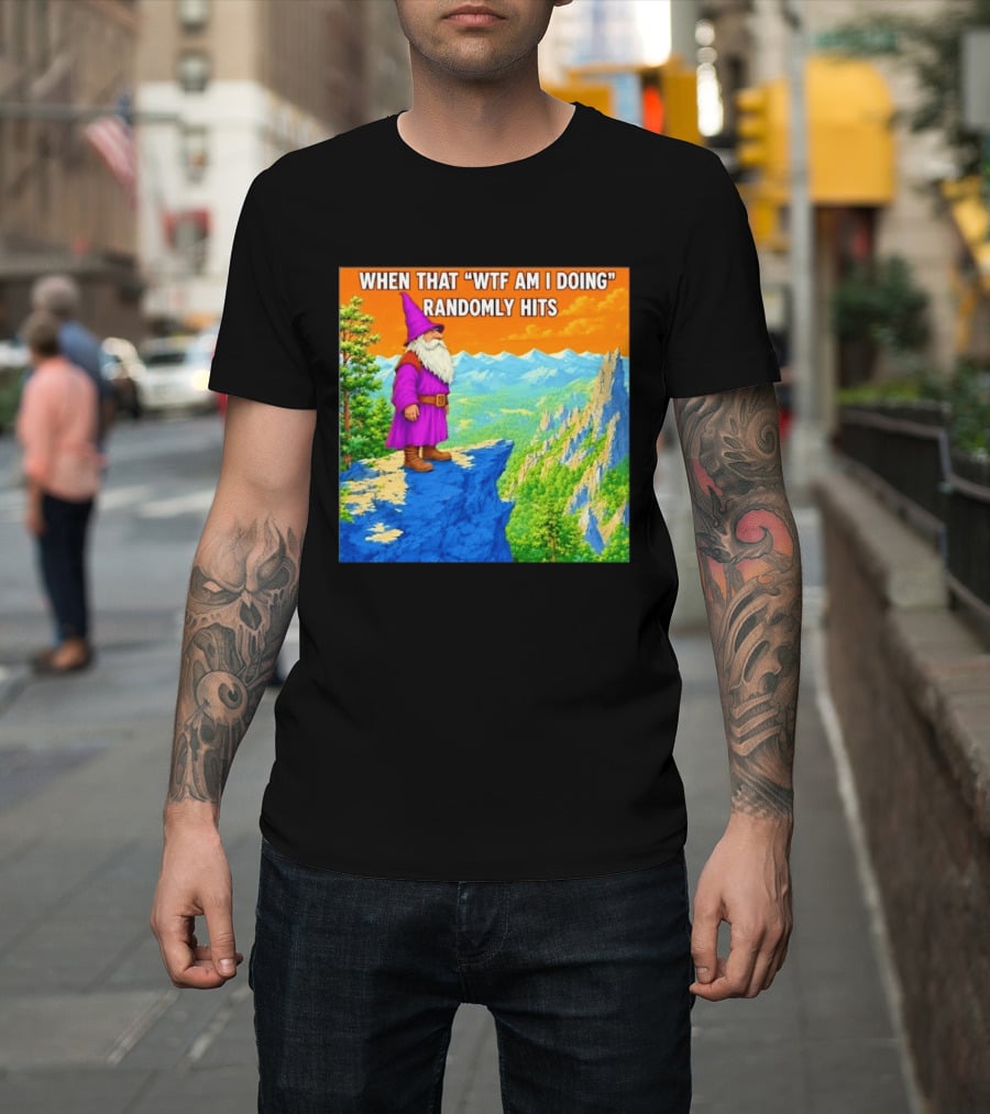 When That WTF Am I Doing Randomly Hits Wizard On Cliff T-Shirt