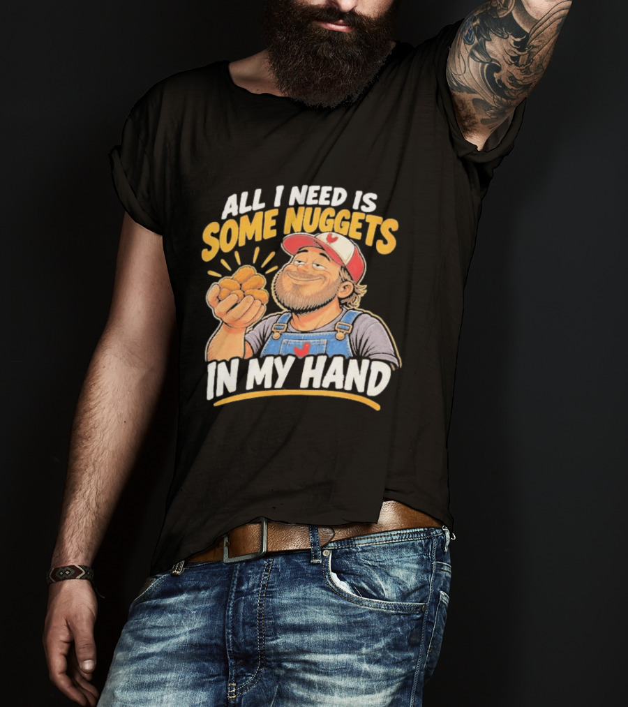 All I Need Is Some Nuggets In My Hand Farmer Style Delight T-Shirt