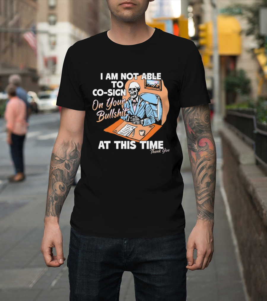 I Am Not Able To Co Sign On Your Bullshit At This Time Thank You T-Shirt