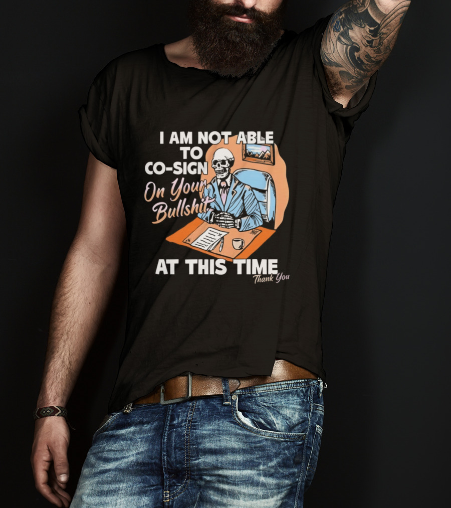 I Am Not Able To Co Sign On Your Bullshit At This Time Thank You T-Shirt