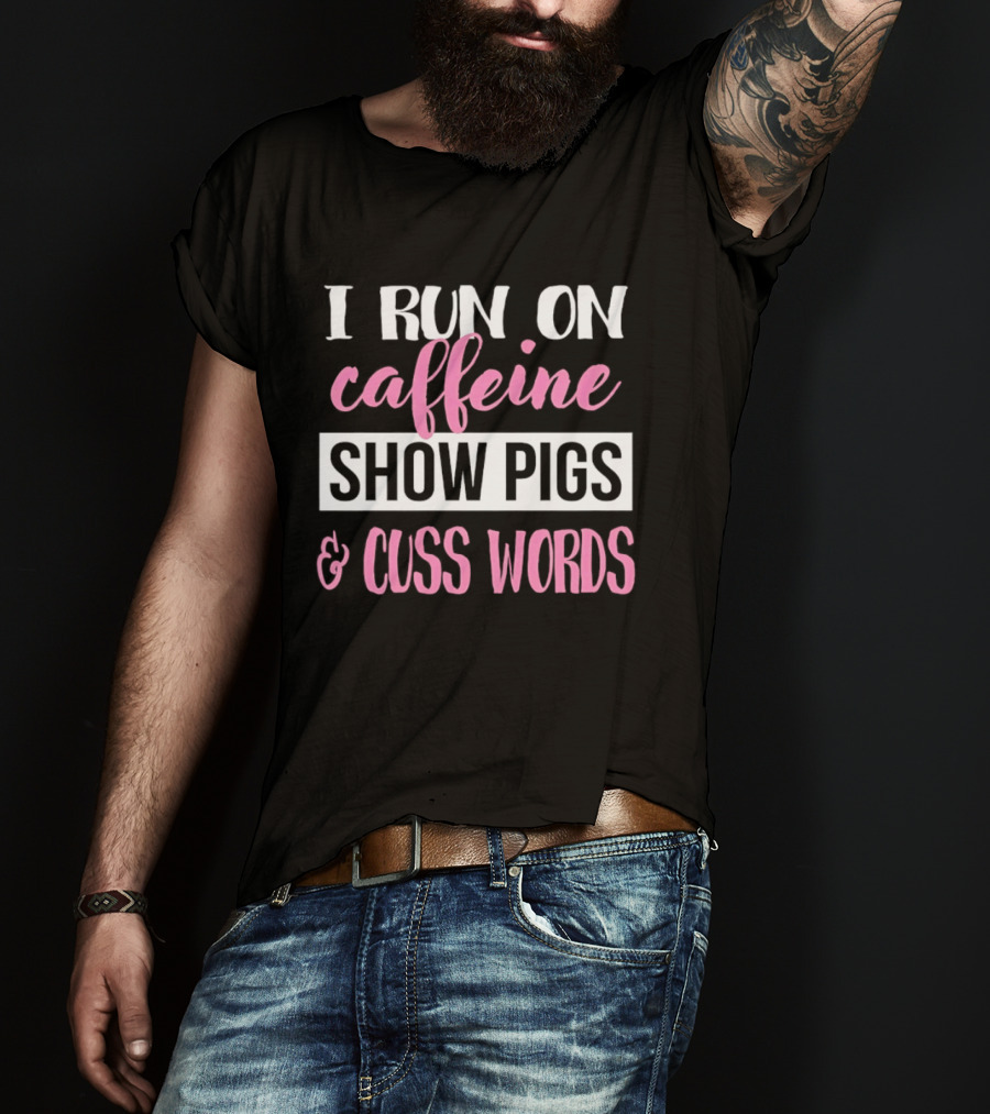 I Run On Caffeine Show Pigs And Cuss Words T-Shirt