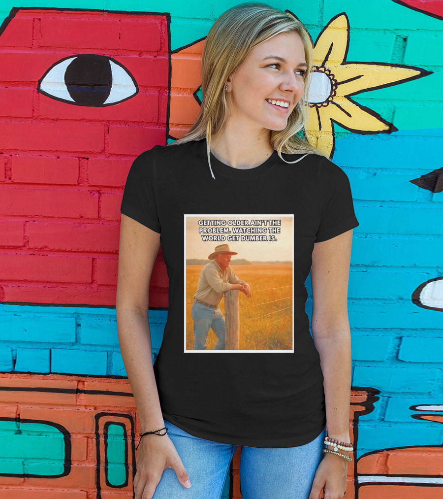 Getting Older Ain't The Problem Ing The World Get Dumber Is Country Wisdom Image T-Shirt