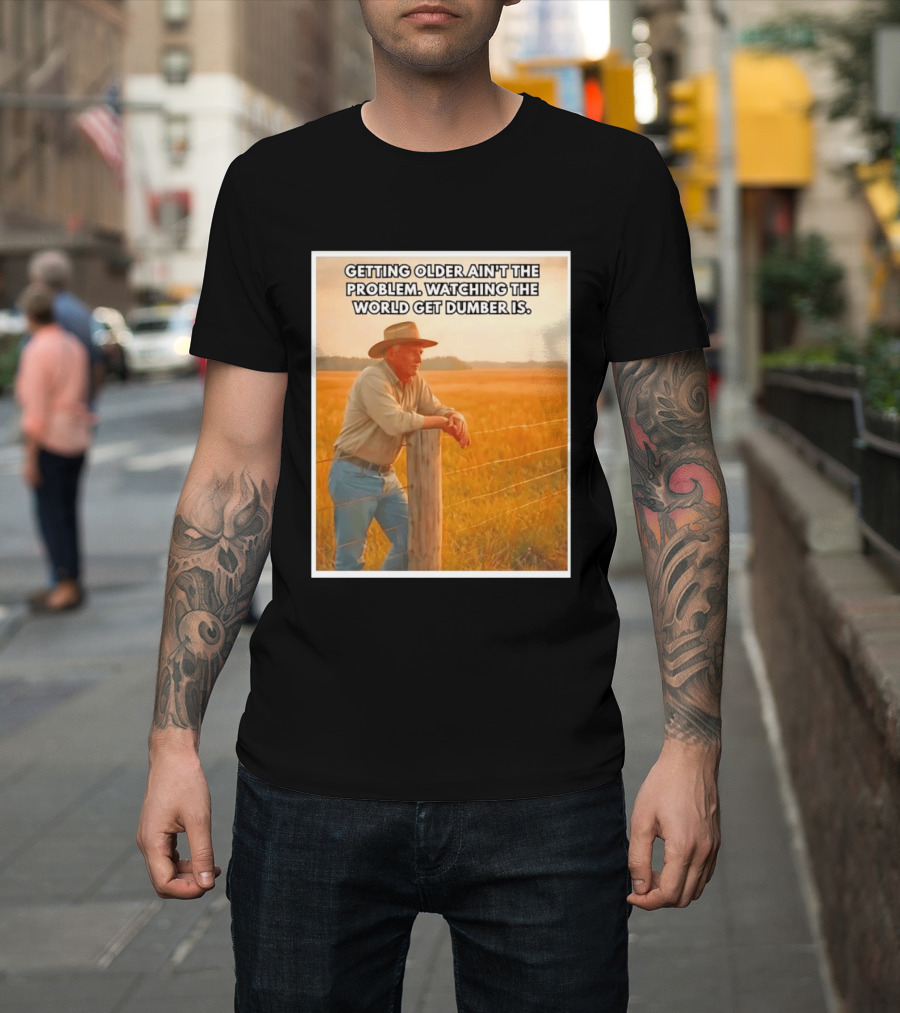 Getting Older Ain't The Problem Ing The World Get Dumber Is Country Wisdom Image T-Shirt