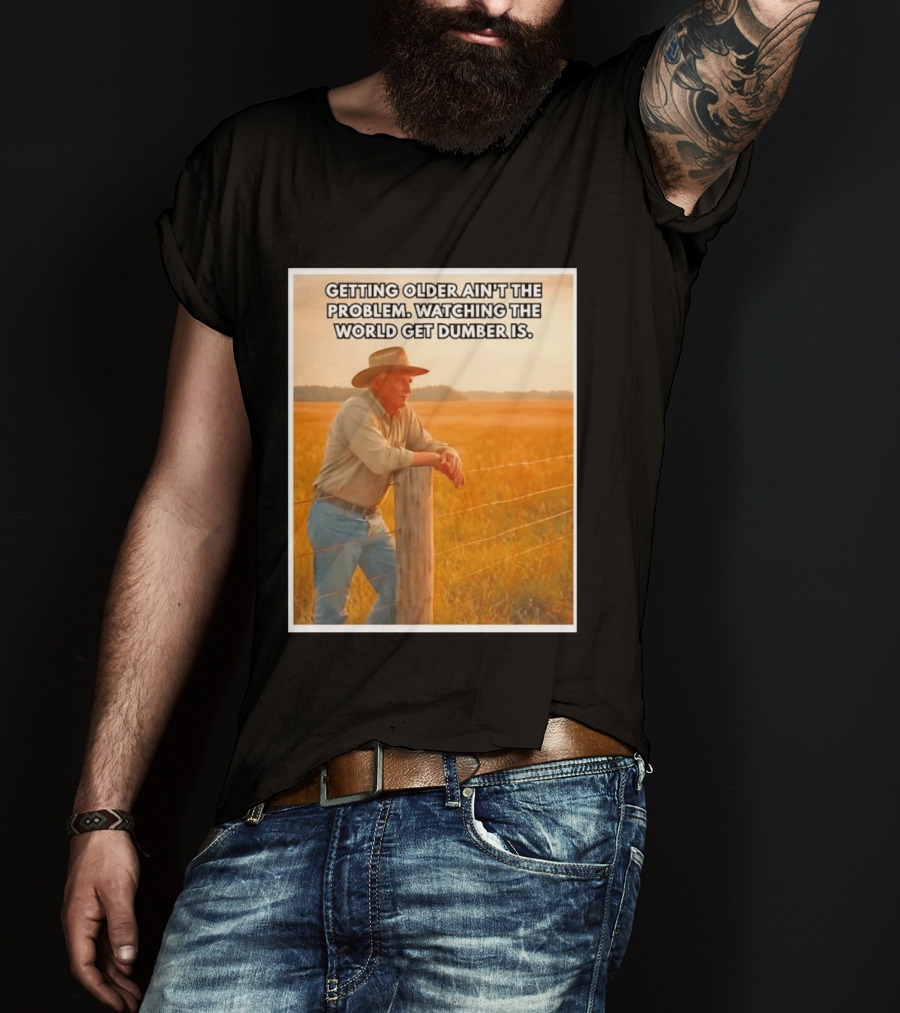 Getting Older Ain't The Problem Ing The World Get Dumber Is Country Wisdom Image T-Shirt