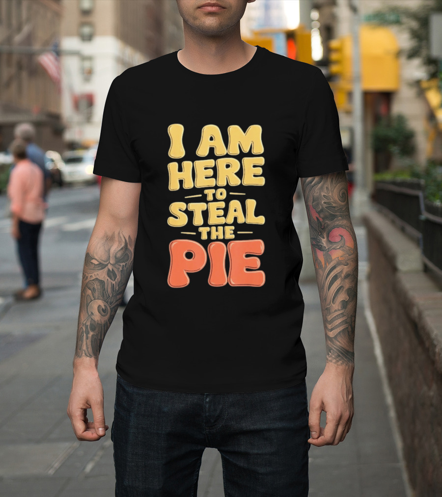 I Am Here To Steal The Pie T-Shirt