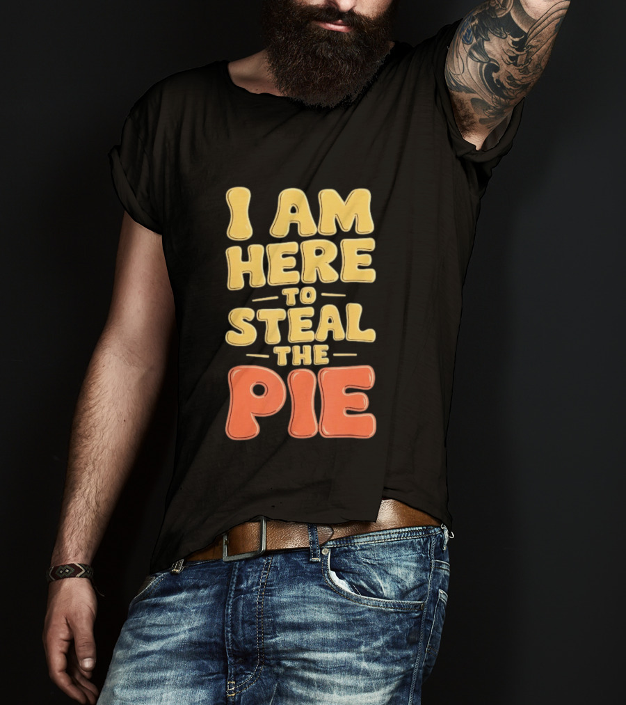 I Am Here To Steal The Pie T-Shirt