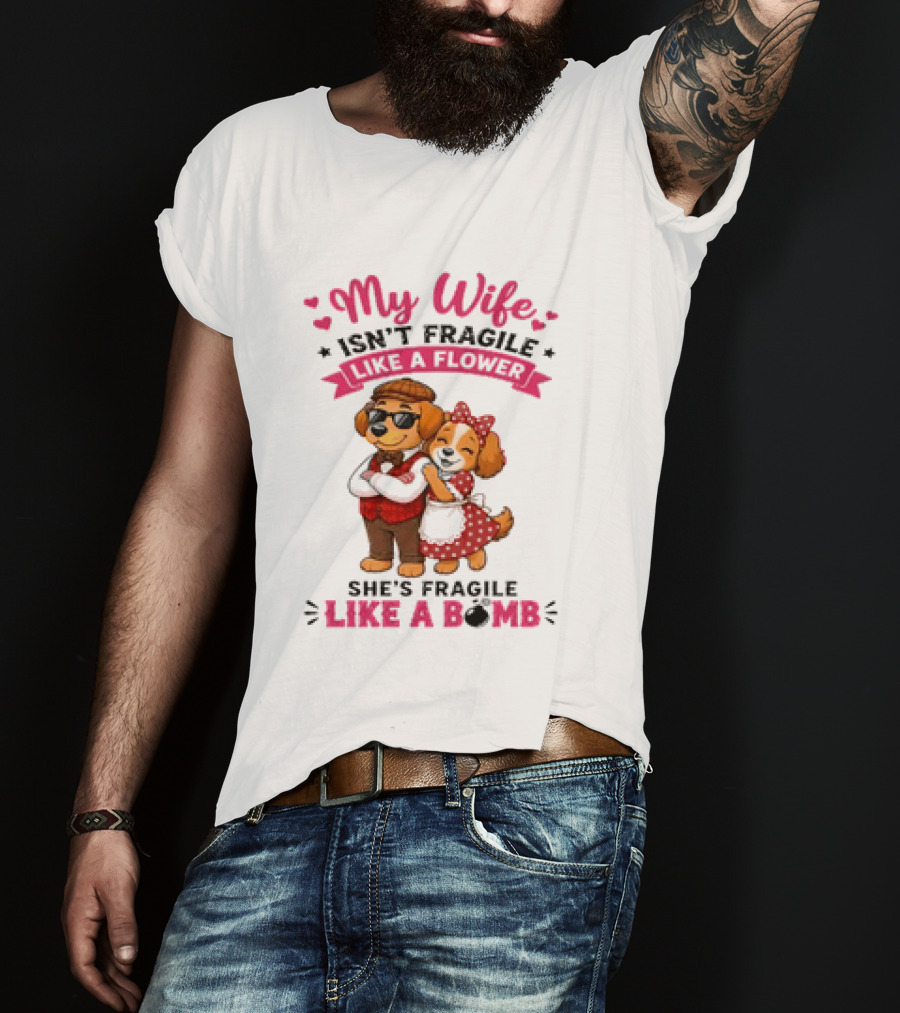 My Wife Isn't Fragile Like A Flower She's Fragile Like A Bomb Dog Couple T-Shirt
