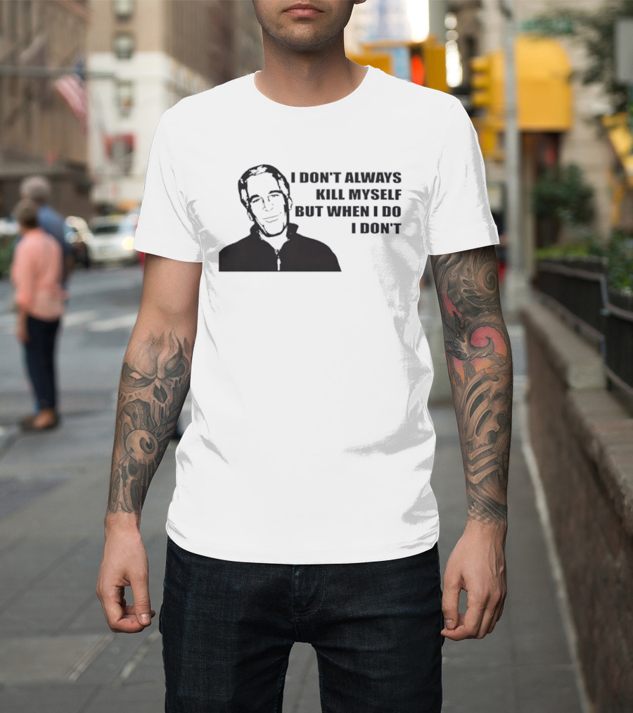 Jeffrey Epstein I Don’t Always Kill Myself But When I Do I Don’ T-Shirt