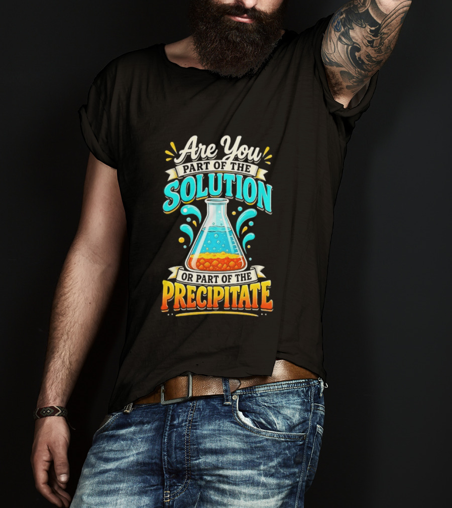 Are You Part Of The Solution Or Part Of The Precipitate Chemistry Pun Beaker T-Shirt