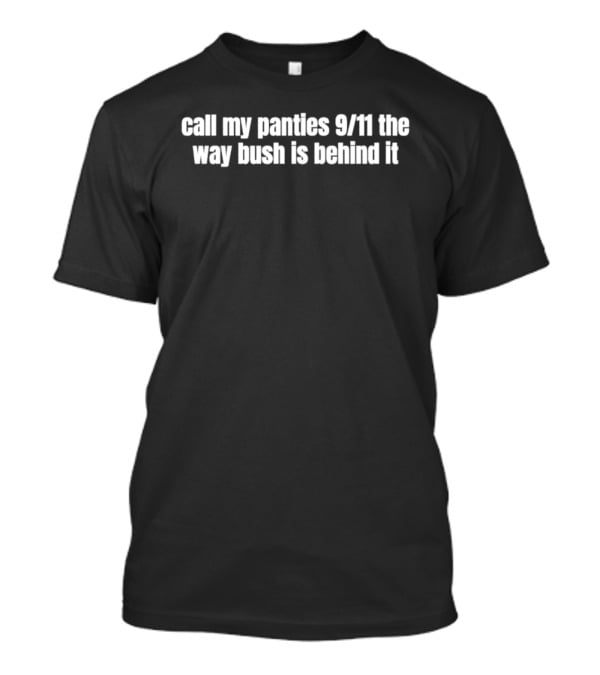 Call My Panties 9/11 The Way Bush Is Behind It T-Shirt