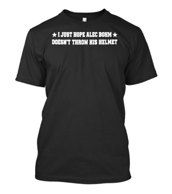 I Just Hope Alec Bohm Doesn't Throw His Helmet Stars T-Shirt