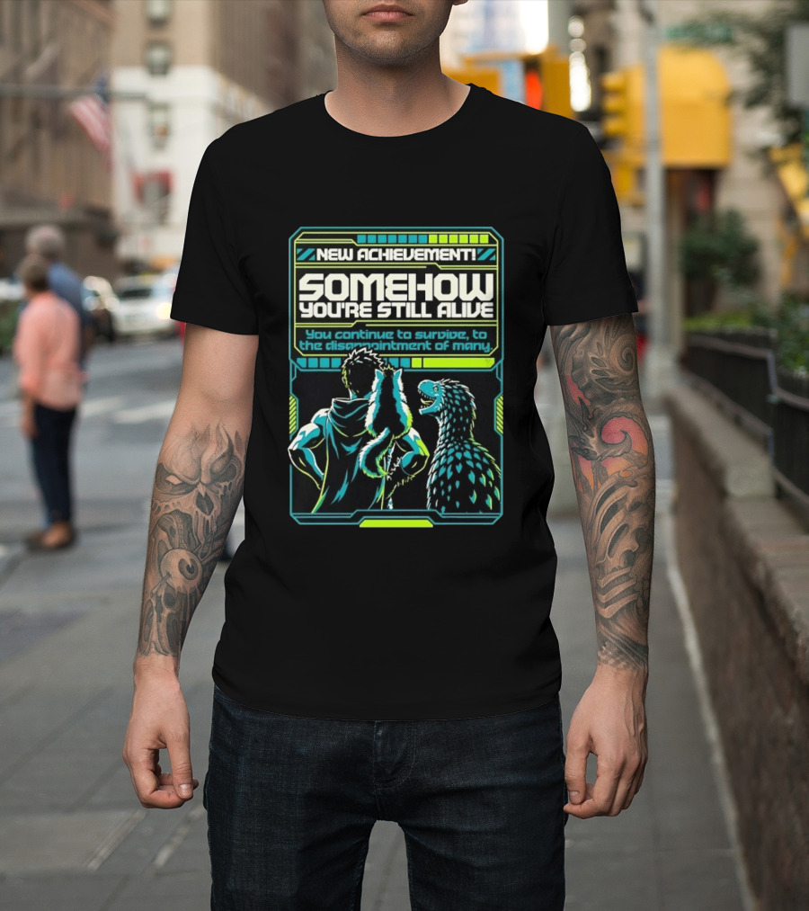 New Achievement Somehow You're Still Alive You Continue To Survive To The Disappointment Of Many T-Shirt