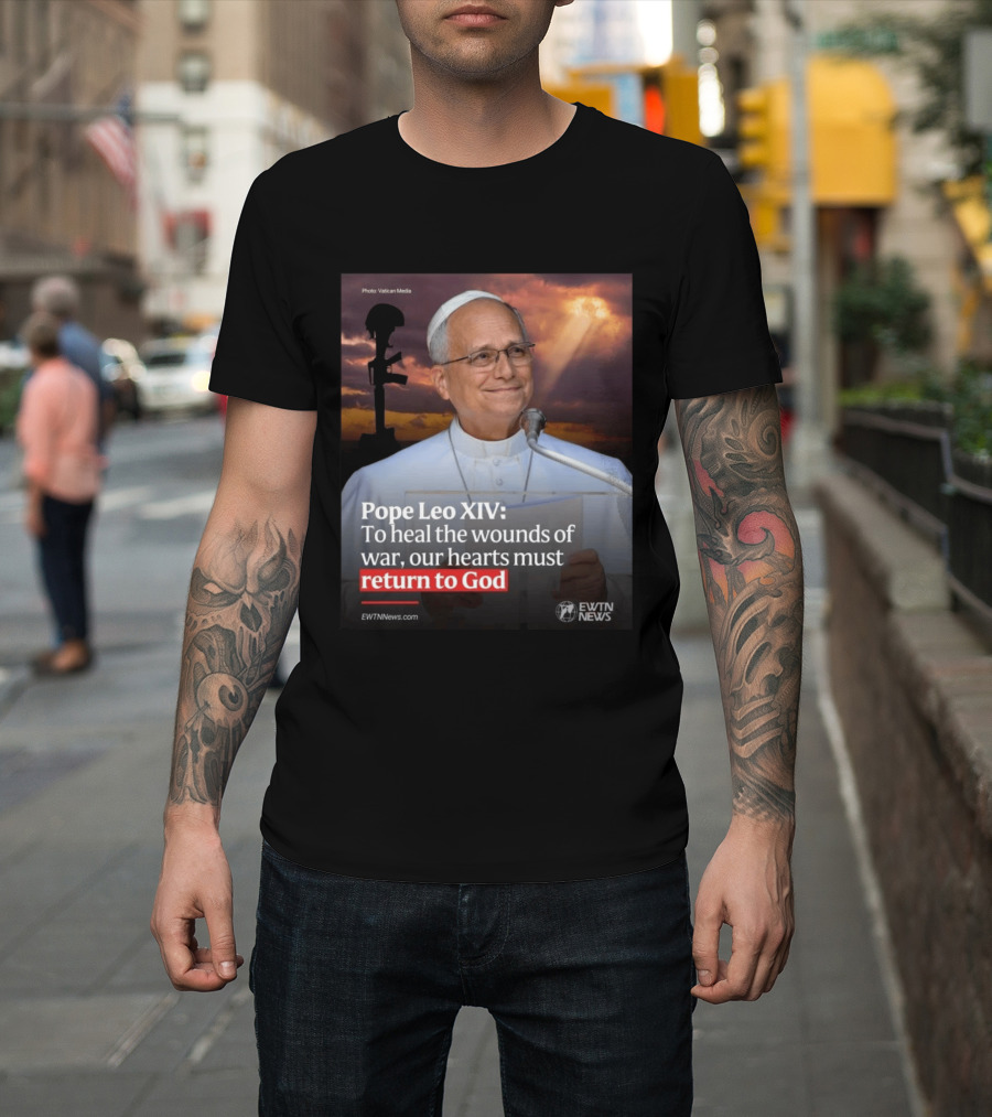 Pope Leo XIV To Heal The Wounds Of War Our Hearts Must Return To God EWTN News T-Shirt