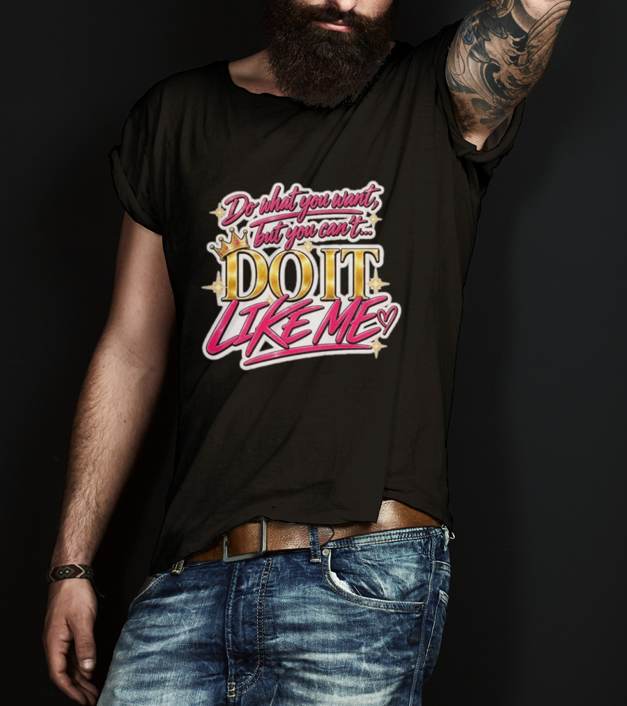 Do What You Want But You Can't Do It Like Me Bold Crown Lettering T-Shirt