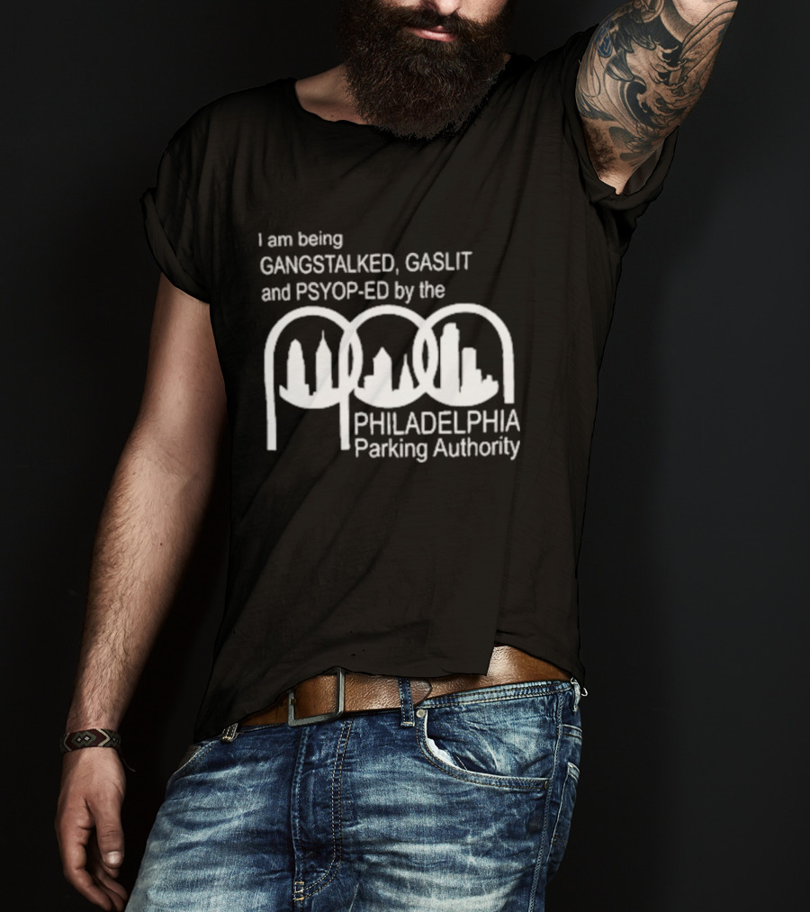 I Am Being Gangstalked Gaslit And Psyop Ed By The Philadelphia Parking Authority T-Shirt