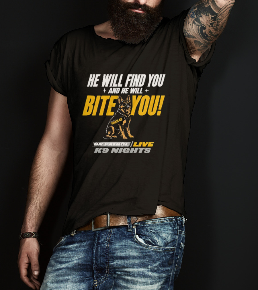 He Will Find You And He Will Bite You On Patrol Live K9 Nights T-Shirt