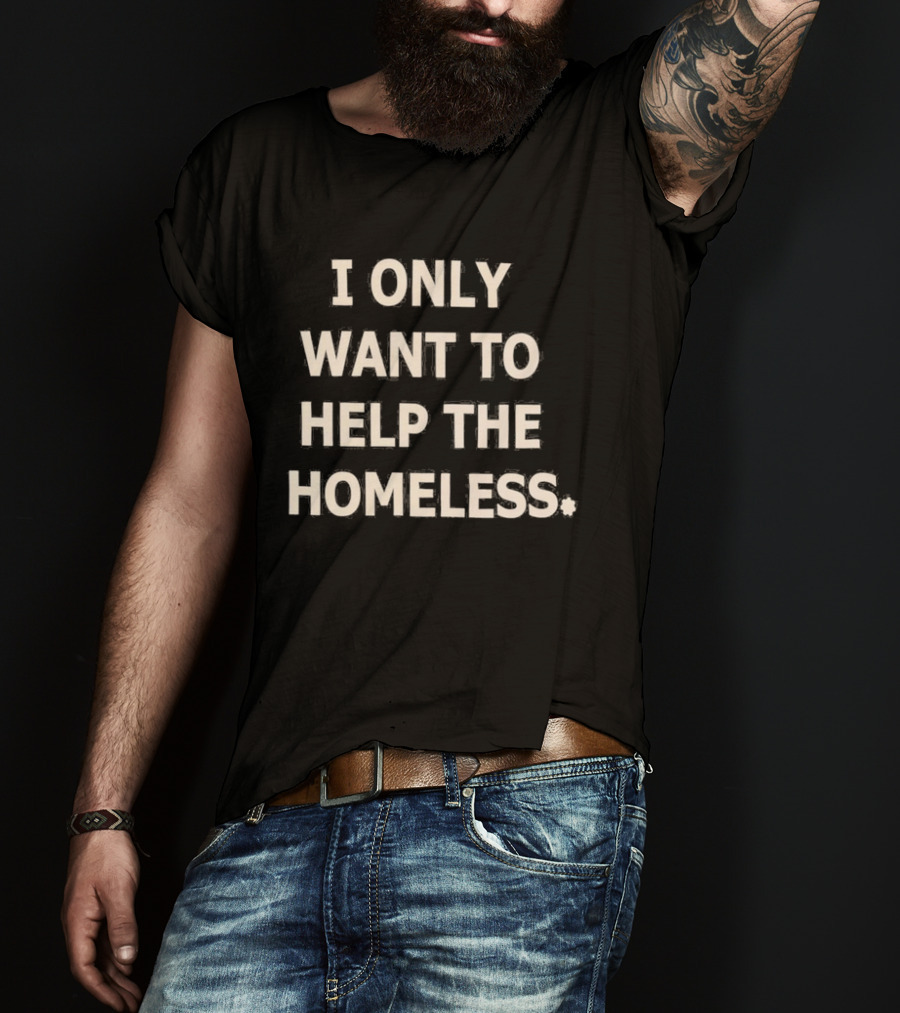 I Only Want To Help The Homeless T-Shirt