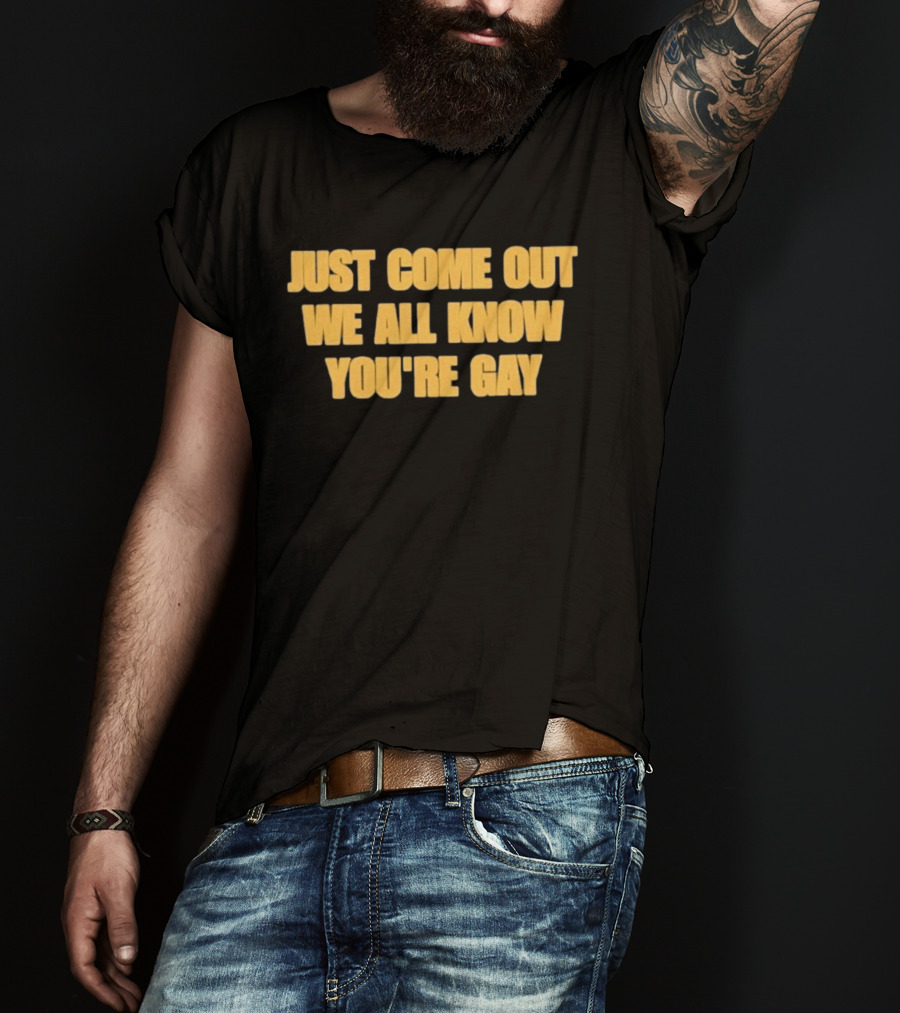 Just Come Out We All Know You're Gay T-Shirt