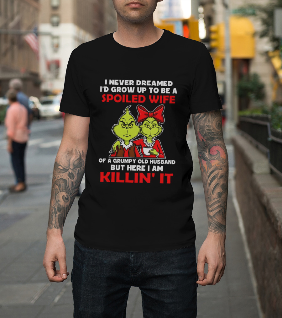 I Never Dreamed I'd Grow Up To Be A Spoiled Wife Of A Grumpy Old Husband But Here I Am Killin' It Grinch T-Shirt
