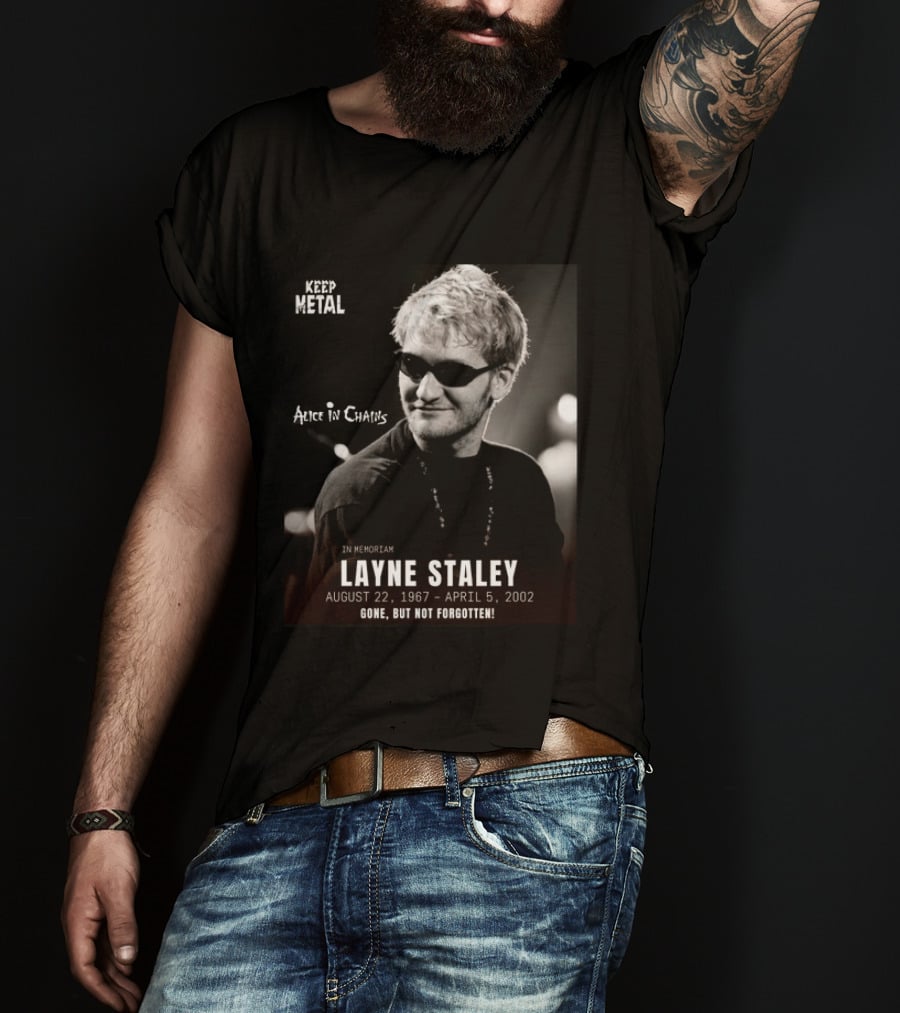 Keep Metal Alice In Chains In Memoriam Layne Staley August 22 1967 April 5 2002 Gone But Not Forgotten T-Shirt