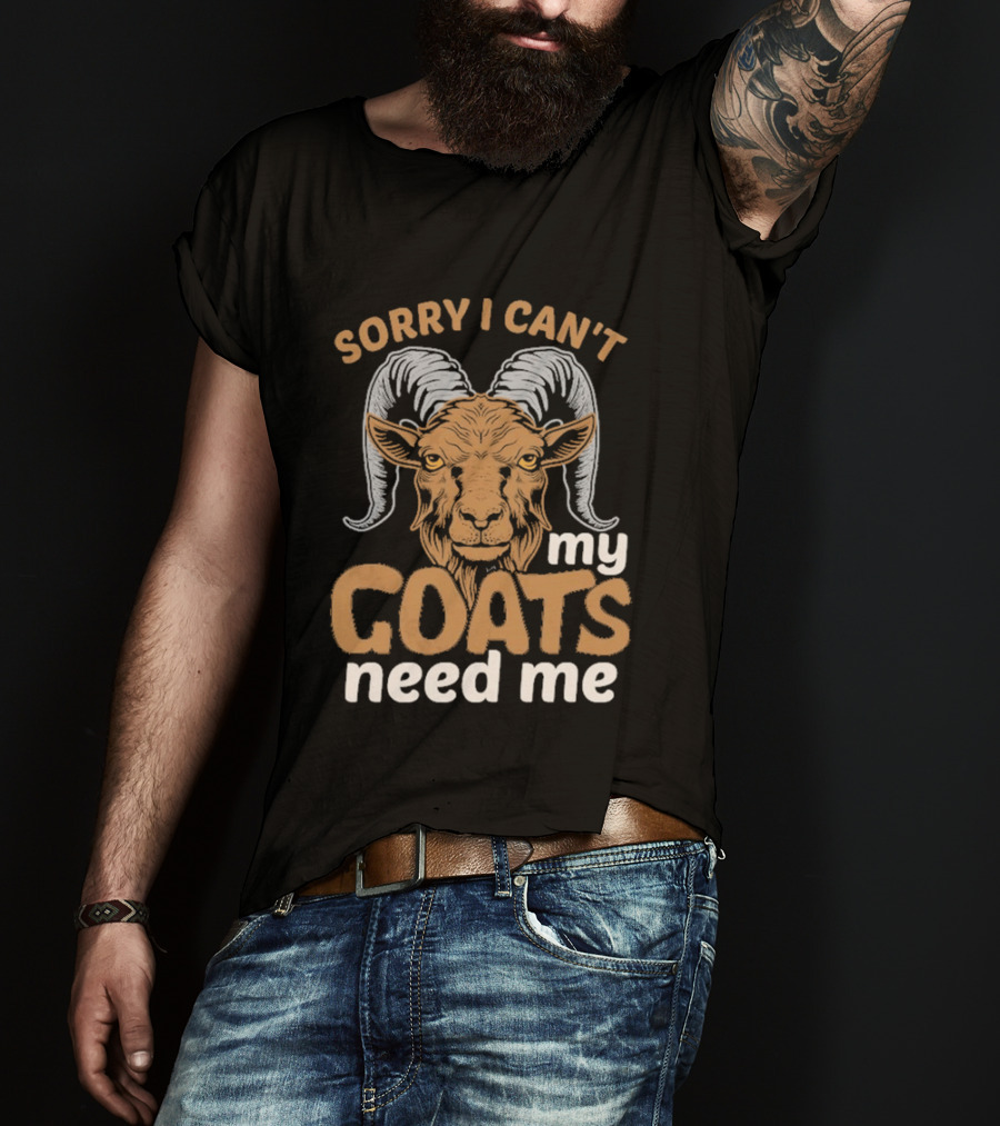 Sorry I Can't My Goats Need Me Goat T-Shirt